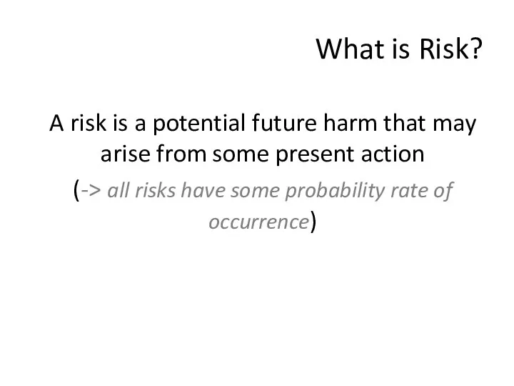 What is Risk? A risk is a potential future harm that