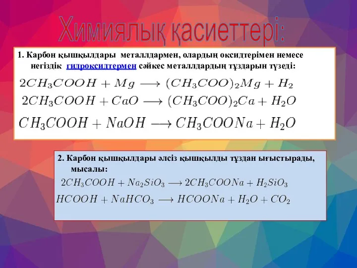 Химиялық қасиеттері: 1. Карбон қышқылдары металлдармен, олардың оксидтерімен немесе негіздік гидроксидтермен