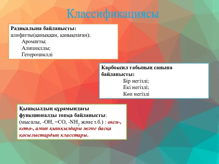 Радикалына байланысты: алифатты(қаныққан, қанықпаған); Ароматты; Алициклды; Гетероциклді Карбоксил табының санына байланысты: