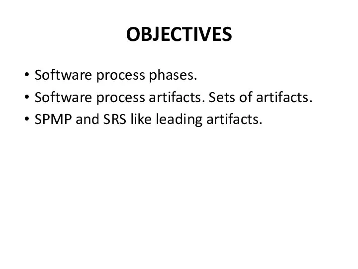 OBJECTIVES Software process phases. Software process artifacts. Sets of artifacts. SPMP and SRS like leading artifacts.