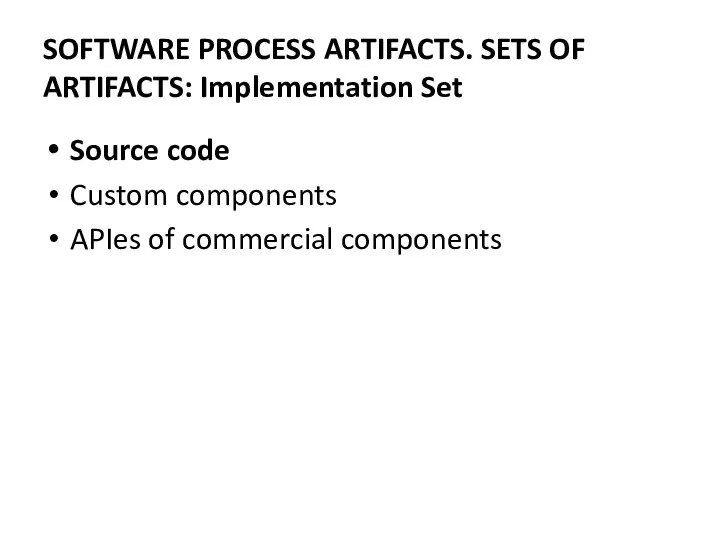 Source code Custom components APIes of commercial components SOFTWARE PROCESS ARTIFACTS. SETS OF ARTIFACTS: Implementation Set