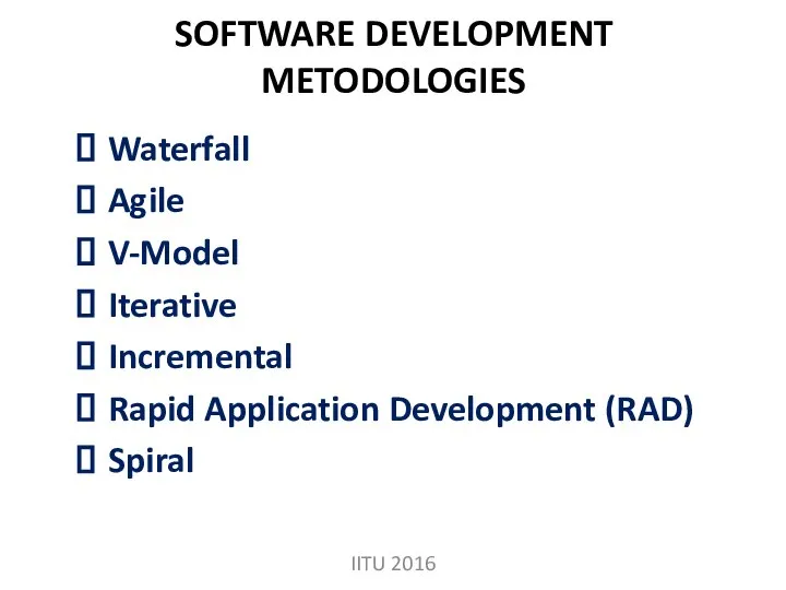 SOFTWARE DEVELOPMENT METODOLOGIES Waterfall Agile V-Model Iterative Incremental Rapid Application Development (RAD) Spiral IITU 2016