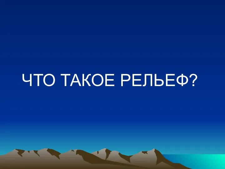 ЧТО ТАКОЕ РЕЛЬЕФ?