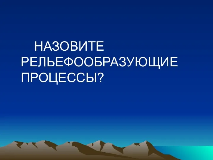 НАЗОВИТЕ РЕЛЬЕФООБРАЗУЮЩИЕ ПРОЦЕССЫ?