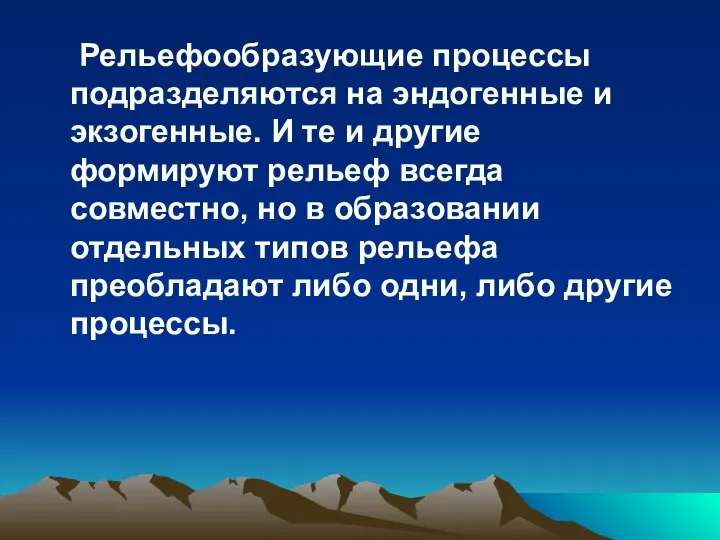 Рельефообразующие процессы подразделяются на эндогенные и экзогенные. И те и другие