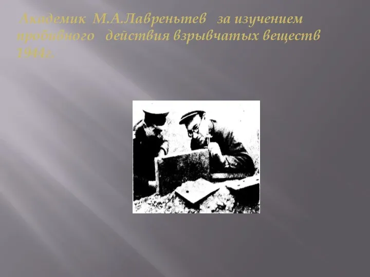 Академик М.А.Лавреньтев за изучением пробивного действия взрывчатых веществ 1944г.