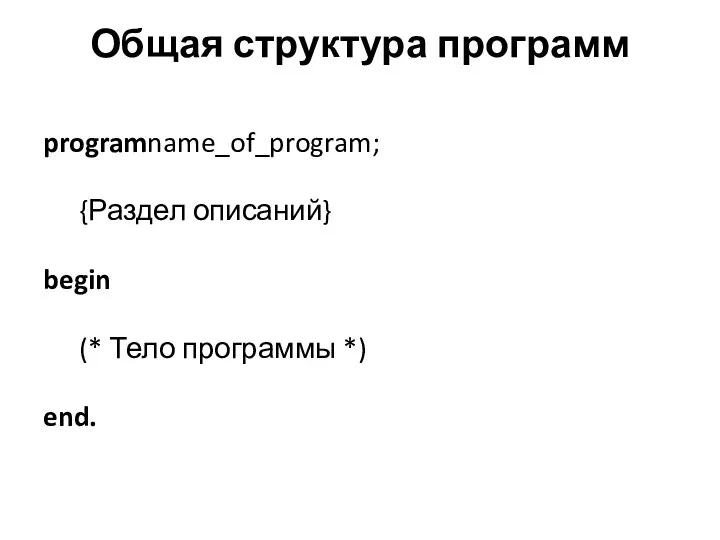 Общая структура программ programname_of_program; {Раздел описаний} begin (* Тело программы *) end.
