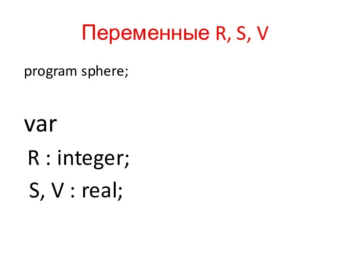 Переменные R, S, V program sphere; var R : integer; S, V : real;