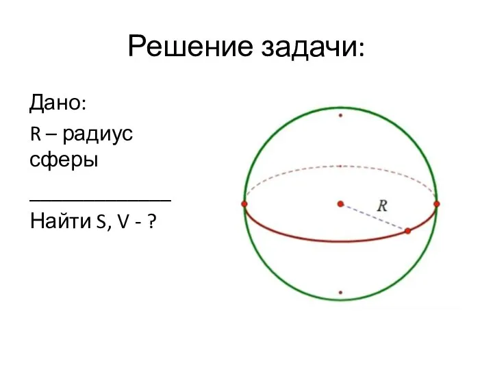 Решение задачи: Дано: R – радиус сферы _____________ Найти S, V - ?