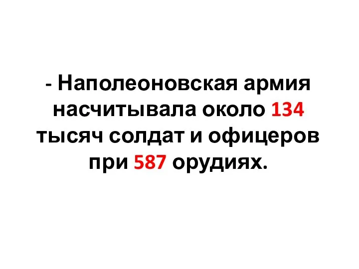 - Наполеоновская армия насчитывала около 134 тысяч солдат и офицеров при 587 орудиях.