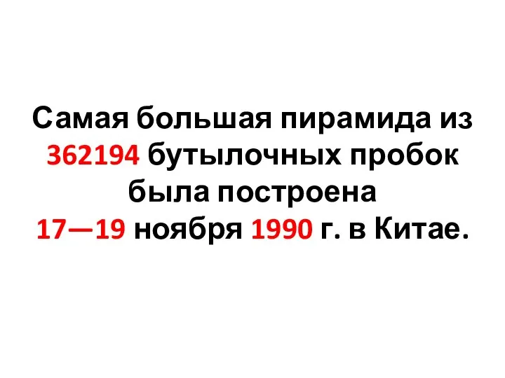 Самая большая пирамида из 362194 бутылочных пробок была построена 17—19 ноября 1990 г. в Китае.