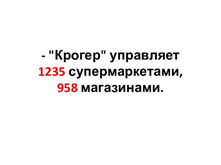 - "Крогер" управляет 1235 супермаркетами, 958 магазинами.