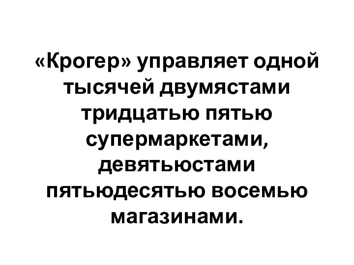 «Крогер» управляет одной тысячей двумястами тридцатью пятью супермаркетами, девятьюстами пятьюдесятью восемью магазинами.