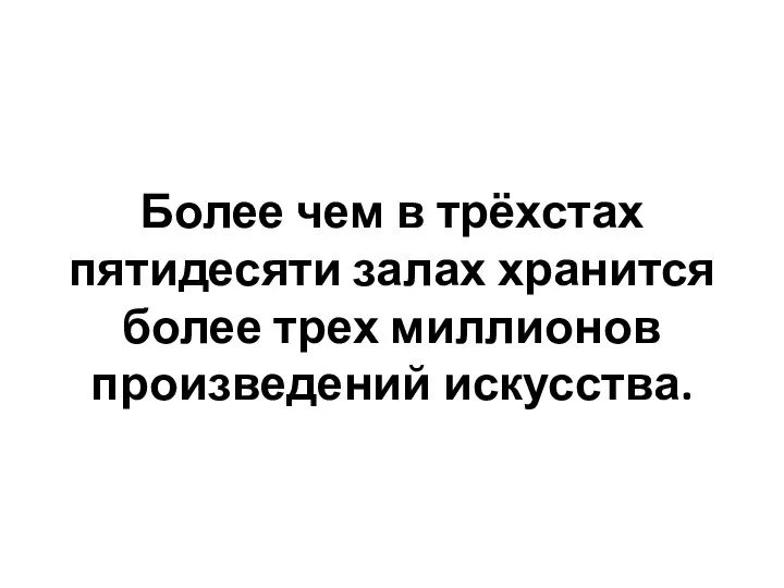 Более чем в трёхстах пятидесяти залах хранится более трех миллионов произведений искусства.