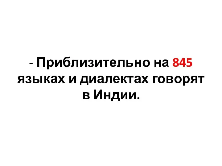 - Приблизительно на 845 языках и диалектах говорят в Индии.