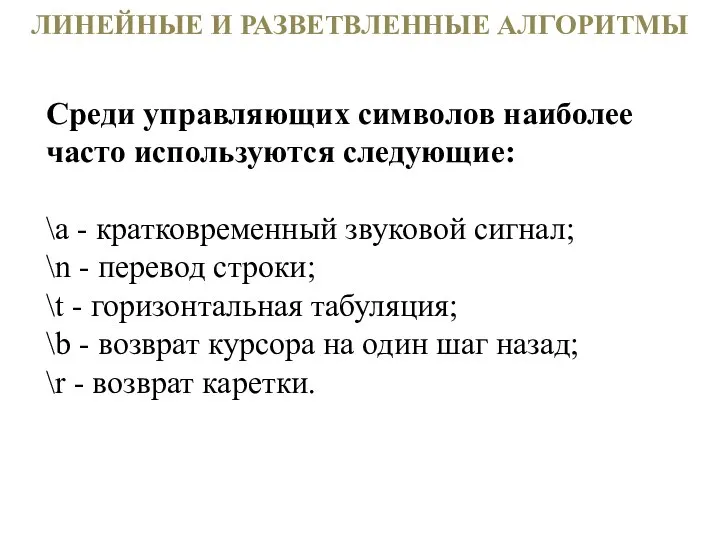 ЛИНЕЙНЫЕ И РАЗВЕТВЛЕННЫЕ АЛГОРИТМЫ Среди управляющих символов наиболее часто используются следующие: