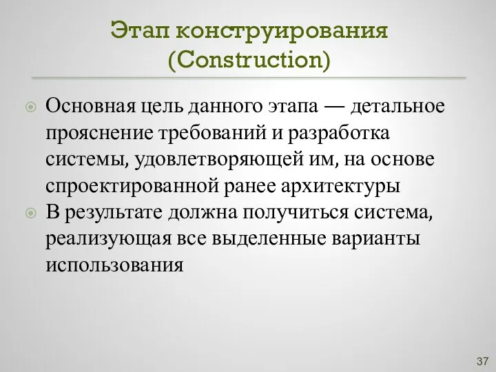 Этап конструирования (Construction) Основная цель данного этапа — детальное прояснение требований