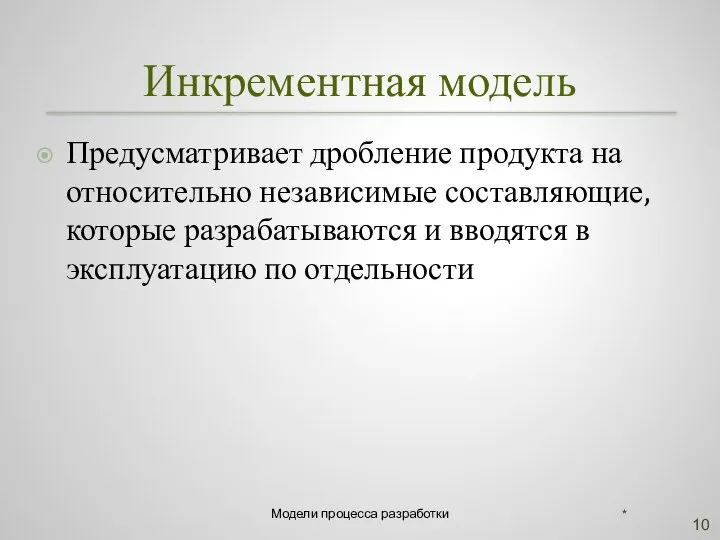 Инкрементная модель Предусматривает дробление продукта на относительно независимые составляющие, которые разрабатываются