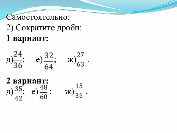 Самостоятельно: 2) Сократите дроби: 1 вариант: д) ; е) ; ж)