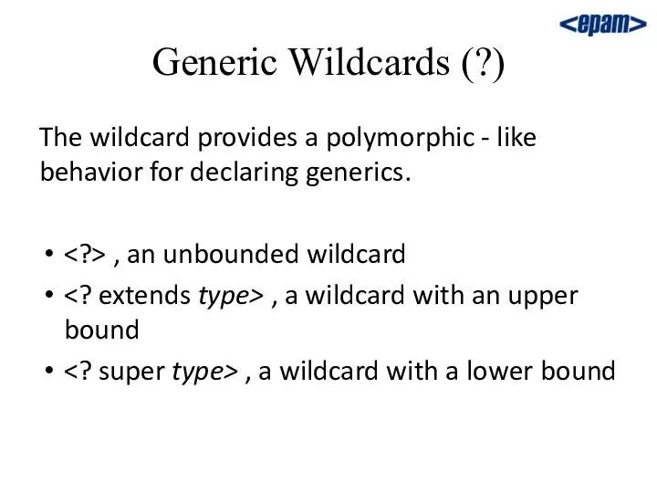 Generic Wildcards (?) The wildcard provides a polymorphic - like behavior