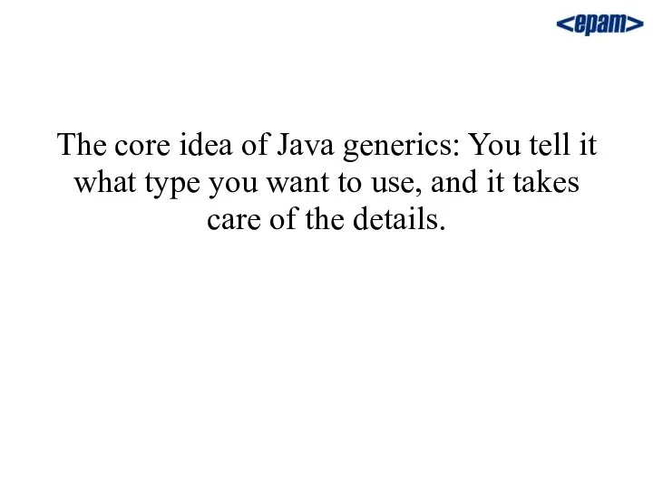 The core idea of Java generics: You tell it what type