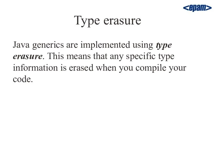 Type erasure Java generics are implemented using type erasure. This means