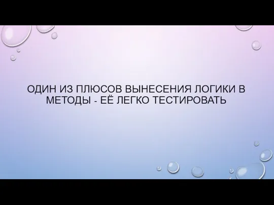 ОДИН ИЗ ПЛЮСОВ ВЫНЕСЕНИЯ ЛОГИКИ В МЕТОДЫ - ЕЁ ЛЕГКО ТЕСТИРОВАТЬ