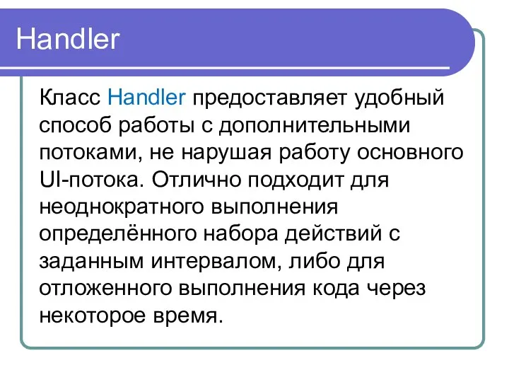 Handler Класс Handler предоставляет удобный способ работы с дополнительными потоками, не