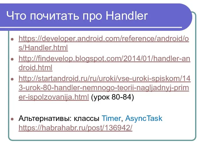 Что почитать про Handler https://developer.android.com/reference/android/os/Handler.html http://findevelop.blogspot.com/2014/01/handler-android.html http://startandroid.ru/ru/uroki/vse-uroki-spiskom/143-urok-80-handler-nemnogo-teorii-nagljadnyj-primer-ispolzovanija.html (урок 80-84) Альтернативы: классы Timer, AsyncTask https://habrahabr.ru/post/136942/