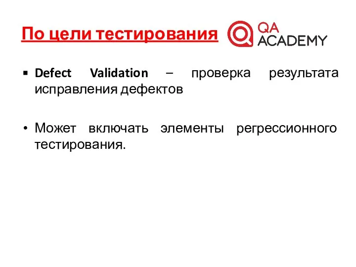 По цели тестирования Defect Validation – проверка результата исправления дефектов Может включать элементы регрессионного тестирования.