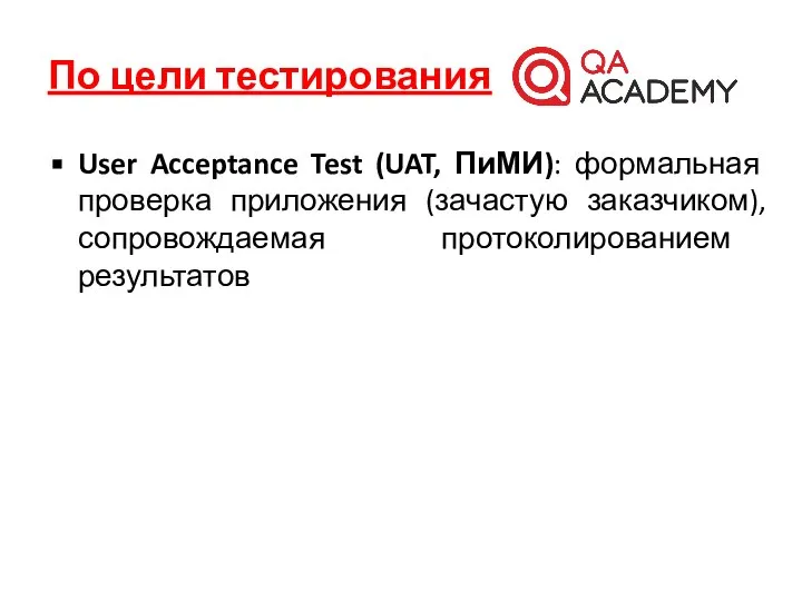 По цели тестирования User Acceptance Test (UAT, ПиМИ): формальная проверка приложения (зачастую заказчиком), сопровождаемая протоколированием результатов