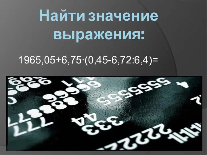 Найти значение выражения: 1965,05+6,75∙(0,45-6,72:6,4)=