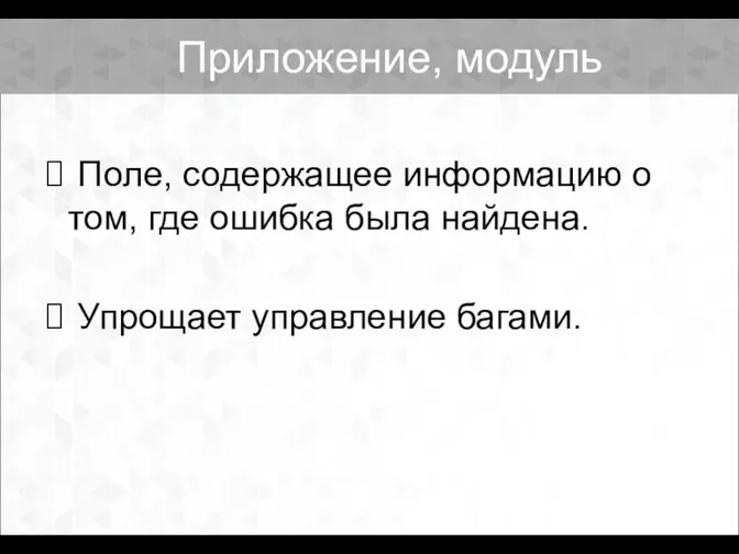 Приложение, модуль Поле, содержащее информацию о том, где ошибка была найдена. Упрощает управление багами.