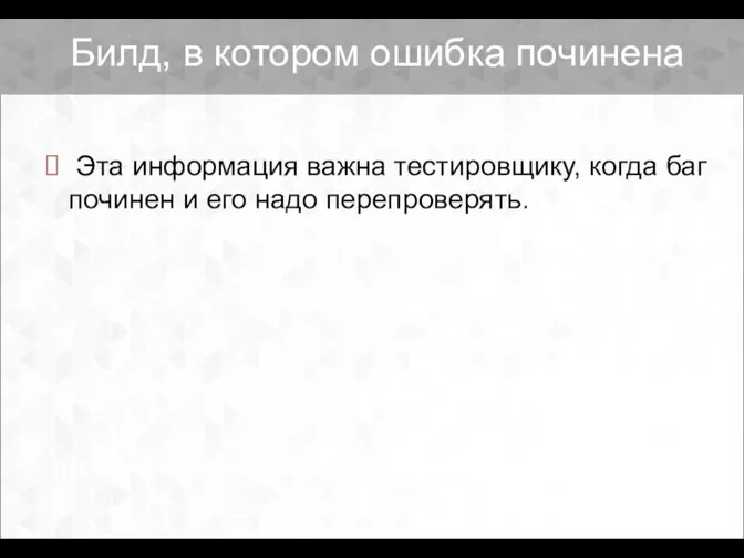 Билд, в котором ошибка починена Эта информация важна тестировщику, когда баг починен и его надо перепроверять.