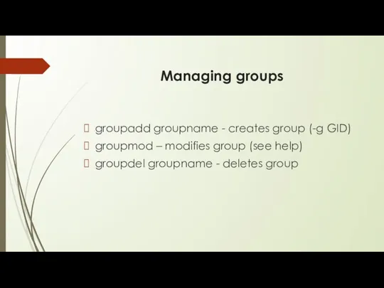 Managing groups groupadd groupname - creates group (-g GID) groupmod –