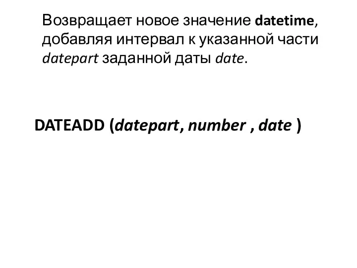 DATEADD (datepart, number , date ) Возвращает новое значение datetime, добавляя