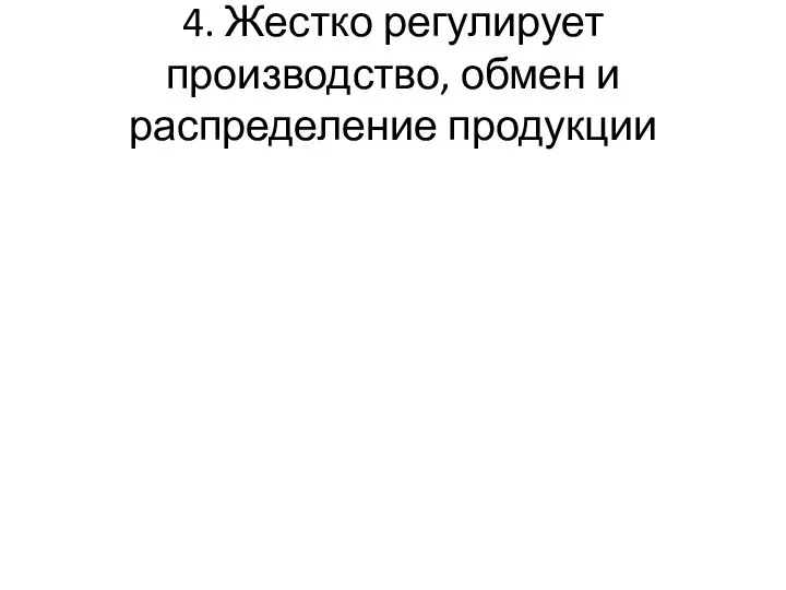 4. Жестко регулирует производство, обмен и распределение продукции