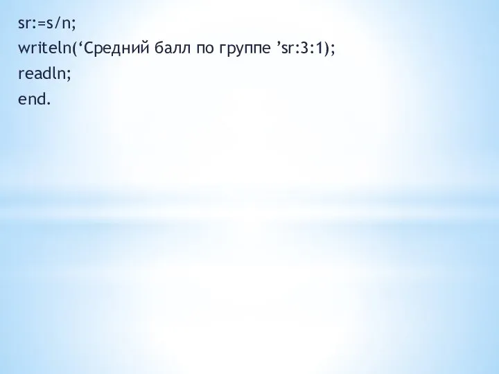 sr:=s/n; writeln(‘Средний балл по группе ’sr:3:1); readln; end.