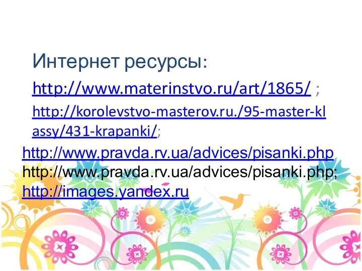 Интернет ресурсы: http://www.materinstvo.ru/art/1865/ ; http://korolevstvo-masterov.ru./95-master-klassy/431-krapanki/; http://www.pravda.rv.ua/advices/pisanki.phphttp://www.pravda.rv.ua/advices/pisanki.php; http://images.yandex.ru