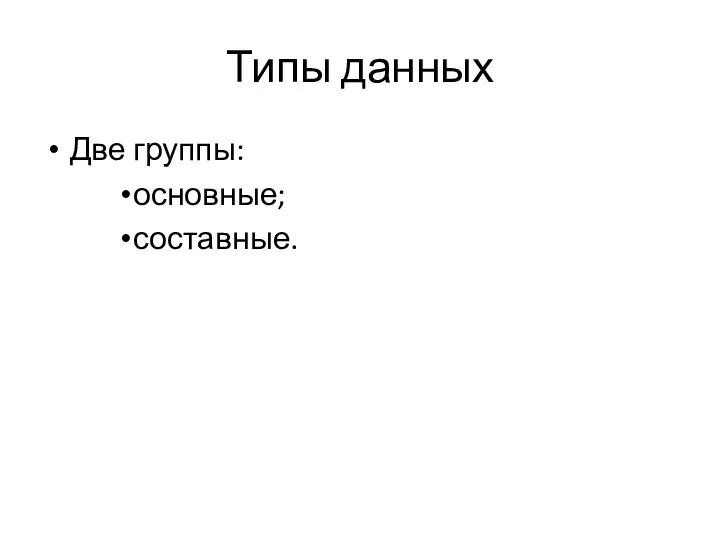 Типы данных Две группы: основные; составные.