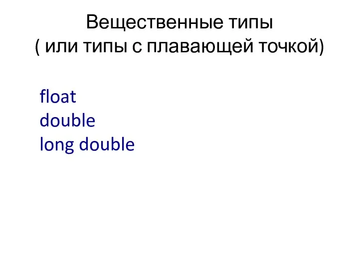 Вещественные типы ( или типы с плавающей точкой) float double long double