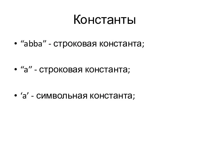 Константы “abba” - строковая константа; “a” - строковая константа; ‘a’ - символьная константа;