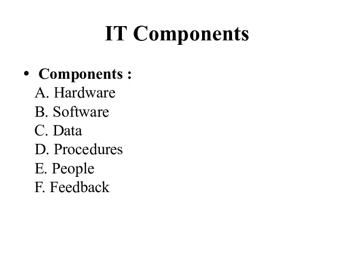 IT Components Components : A. Hardware B. Software C. Data D. Procedures E. People F. Feedback