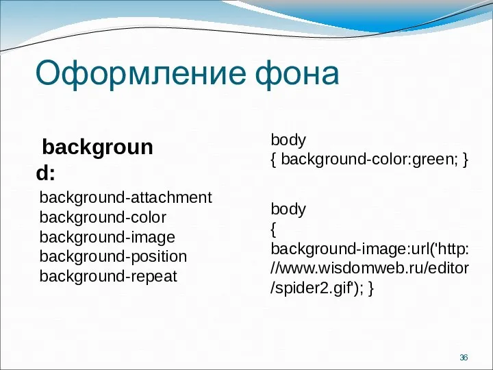 Оформление фона background-attachment background-color background-image background-position background-repeat background: body { background-color:green; } body { background-image:url('http://www.wisdomweb.ru/editor/spider2.gif'); }