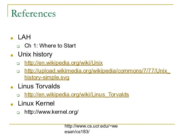 http://www.cs.ucr.edu/~weesan/cs183/ References LAH Ch 1: Where to Start Unix history http://en.wikipedia.org/wiki/Unix