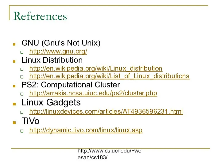 http://www.cs.ucr.edu/~weesan/cs183/ References GNU (Gnu’s Not Unix) http://www.gnu.org/ Linux Distribution http://en.wikipedia.org/wiki/Linux_distribution http://en.wikipedia.org/wiki/List_of_Linux_distributions