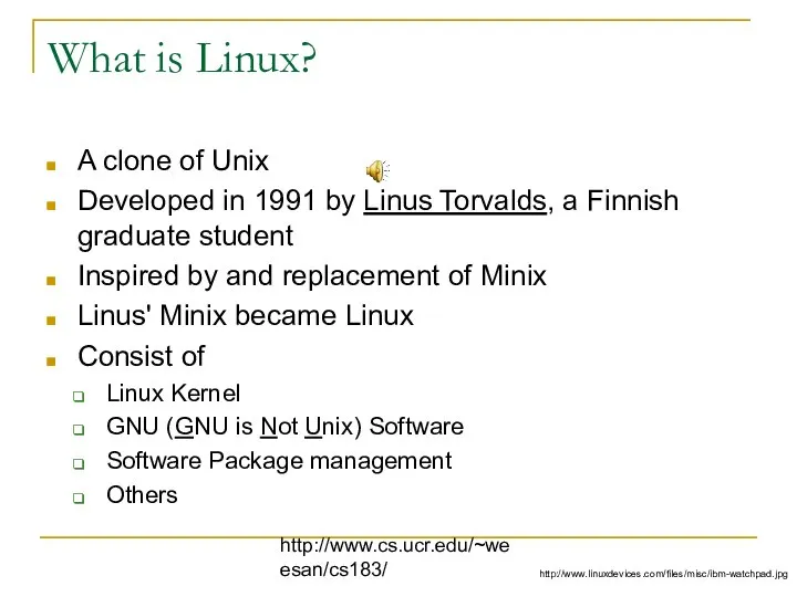 http://www.cs.ucr.edu/~weesan/cs183/ What is Linux? A clone of Unix Developed in 1991