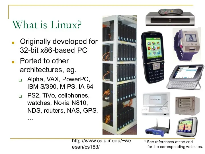 http://www.cs.ucr.edu/~weesan/cs183/ What is Linux? Originally developed for 32-bit x86-based PC Ported