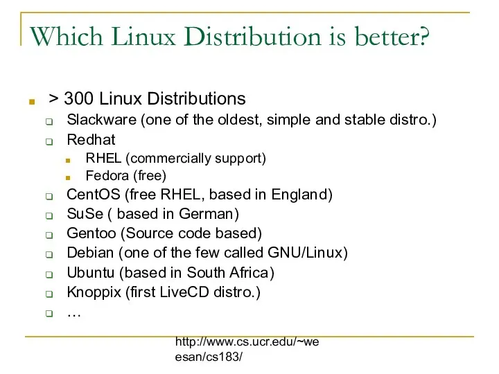 http://www.cs.ucr.edu/~weesan/cs183/ Which Linux Distribution is better? > 300 Linux Distributions Slackware