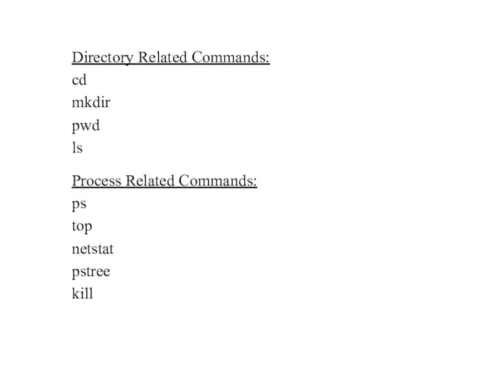 Directory Related Commands: cd mkdir pwd ls Process Related Commands: ps top netstat pstree kill